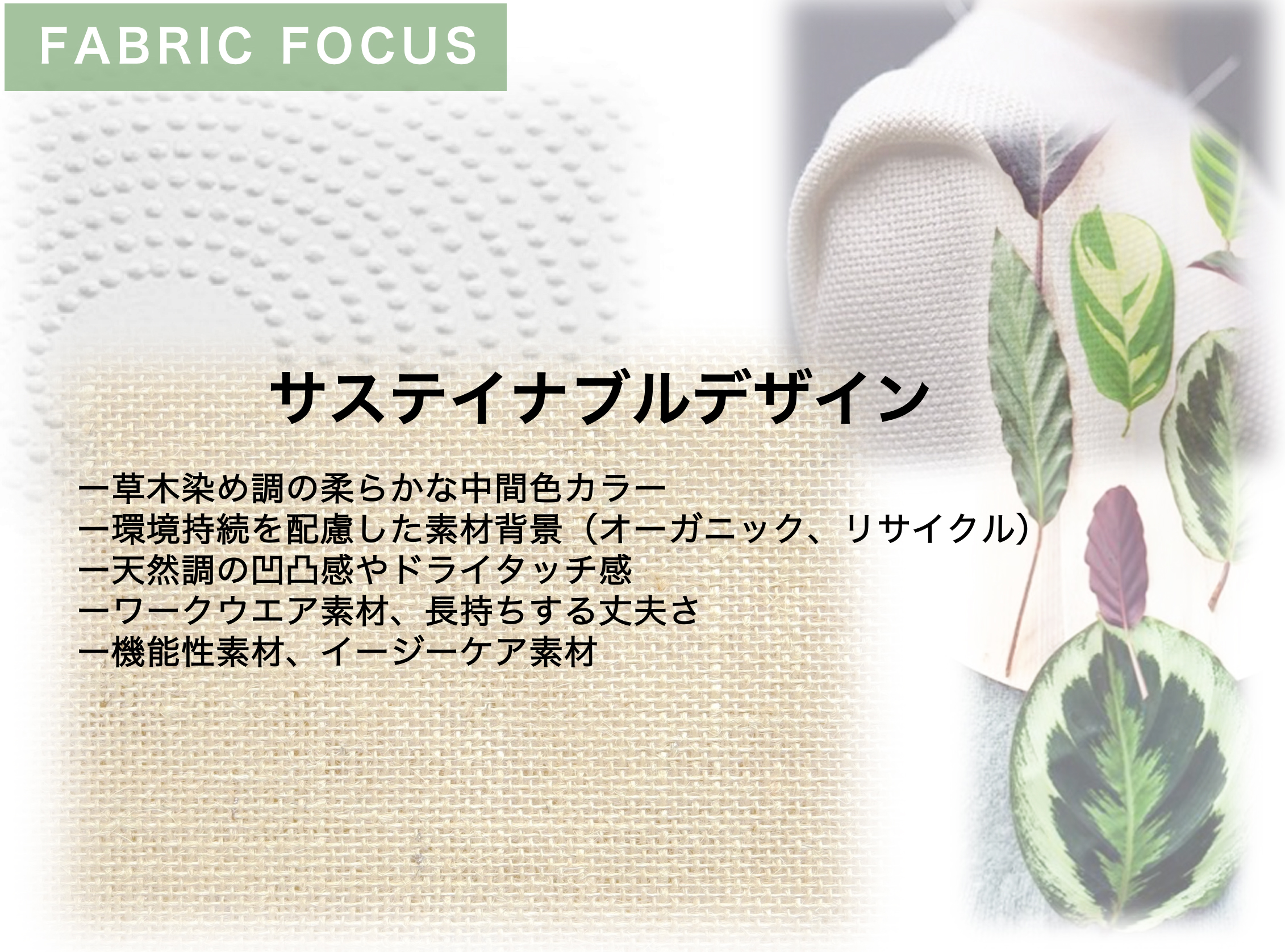 サステイナブルデザインー草木染め調の柔らかな中間色カラー ー環境持続を配慮した素材背景（オーガニック、リサイクル） ー天然調の凹凸感やドライタッチ感 ーワークウエア素材、長持ちする丈夫さ ー機能性素材、イージーケア素材